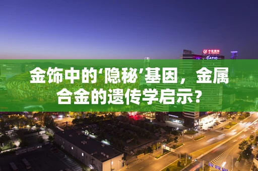 金饰中的‘隐秘’基因，金属合金的遗传学启示？
