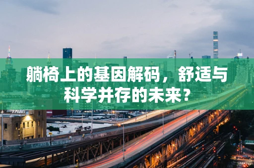 躺椅上的基因解码，舒适与科学并存的未来？