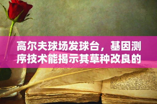 高尔夫球场发球台，基因测序技术能揭示其草种改良的秘密吗？