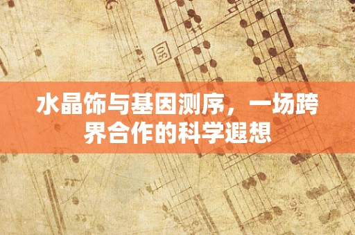 水晶饰与基因测序，一场跨界合作的科学遐想