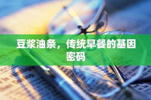 豆浆油条，传统早餐的基因密码