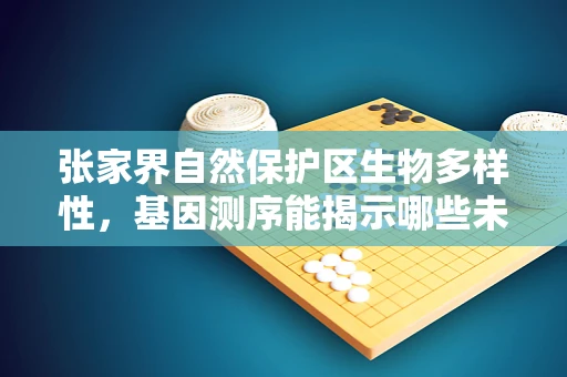 张家界自然保护区生物多样性，基因测序能揭示哪些未解之谜？