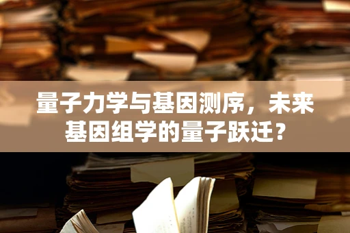 量子力学与基因测序，未来基因组学的量子跃迁？