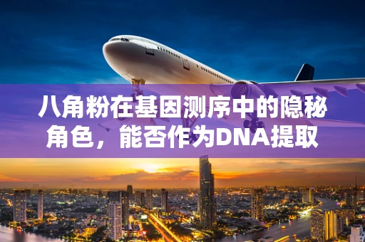 八角粉在基因测序中的隐秘角色，能否作为DNA提取的天然助剂？