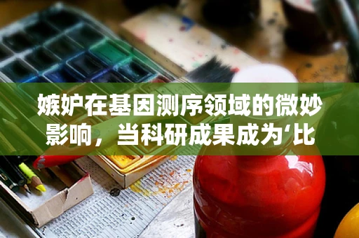 嫉妒在基因测序领域的微妙影响，当科研成果成为‘比较’的焦点