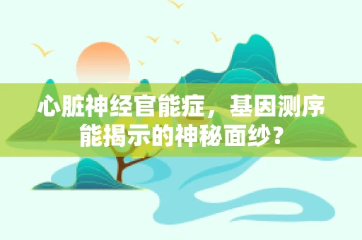 心脏神经官能症，基因测序能揭示的神秘面纱？