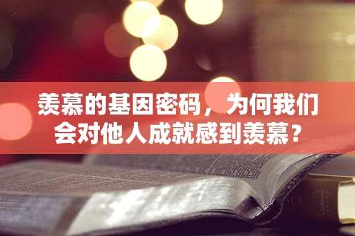 羡慕的基因密码，为何我们会对他人成就感到羡慕？