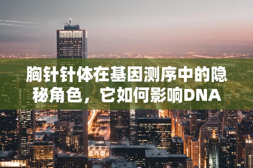 胸针针体在基因测序中的隐秘角色，它如何影响DNA片段的精准捕获？
