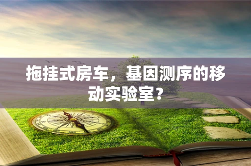 拖挂式房车，基因测序的移动实验室？