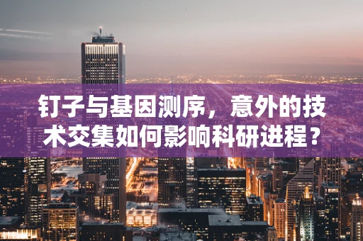 钉子与基因测序，意外的技术交集如何影响科研进程？