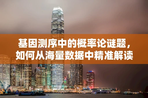 基因测序中的概率论谜题，如何从海量数据中精准解读遗传信息？