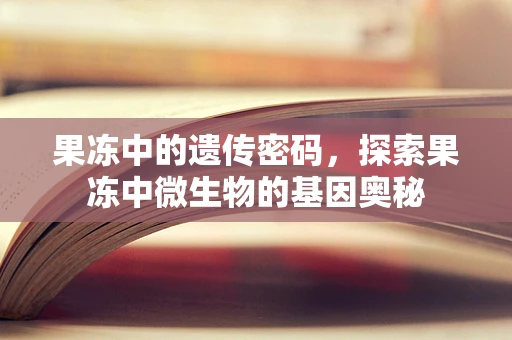 果冻中的遗传密码，探索果冻中微生物的基因奥秘
