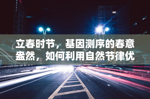 立春时节，基因测序的春意盎然，如何利用自然节律优化人类健康？