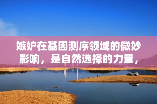 嫉妒在基因测序领域的微妙影响，是自然选择的力量，还是职场竞争的暗流？