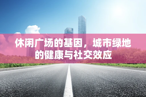 休闲广场的基因，城市绿地的健康与社交效应