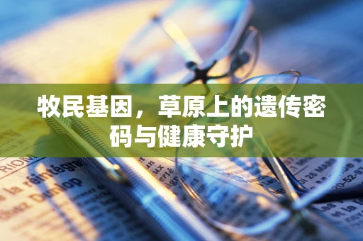 牧民基因，草原上的遗传密码与健康守护