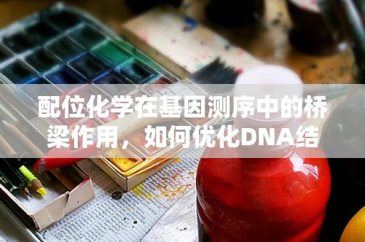 配位化学在基因测序中的桥梁作用，如何优化DNA结合探针的稳定性？