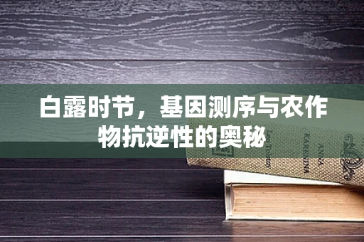 白露时节，基因测序与农作物抗逆性的奥秘