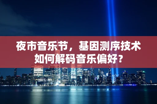 夜市音乐节，基因测序技术如何解码音乐偏好？