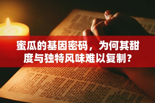 蜜瓜的基因密码，为何其甜度与独特风味难以复制？