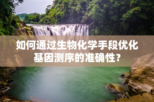 如何通过生物化学手段优化基因测序的准确性？