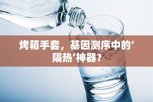 烤箱手套，基因测序中的‘隔热’神器？