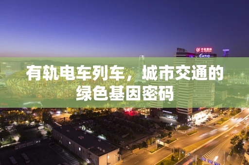 有轨电车列车，城市交通的绿色基因密码