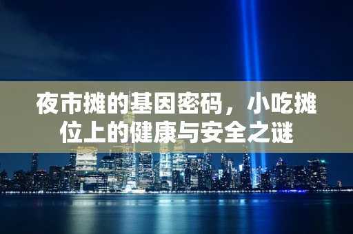 夜市摊的基因密码，小吃摊位上的健康与安全之谜