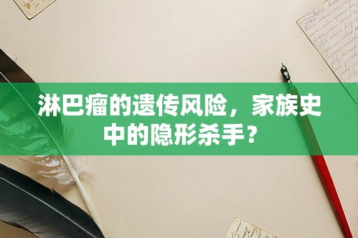 淋巴瘤的遗传风险，家族史中的隐形杀手？