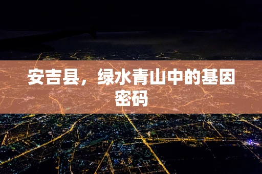 安吉县，绿水青山中的基因密码