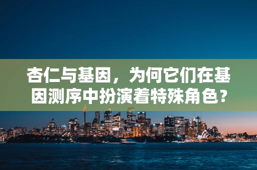 杏仁与基因，为何它们在基因测序中扮演着特殊角色？