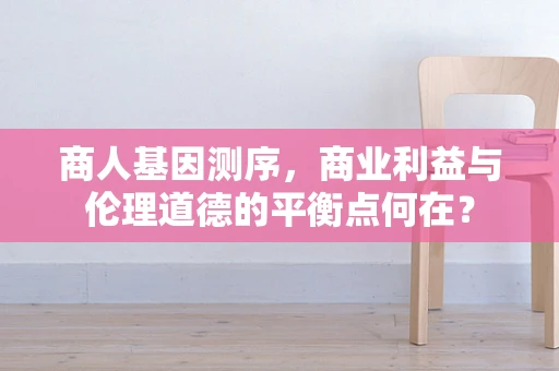 商人基因测序，商业利益与伦理道德的平衡点何在？