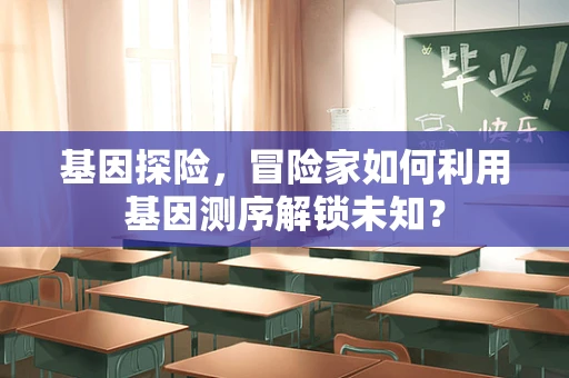 基因探险，冒险家如何利用基因测序解锁未知？