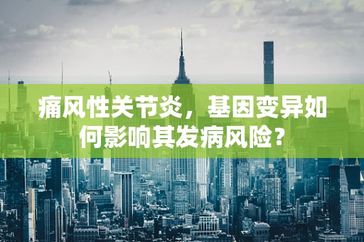 痛风性关节炎，基因变异如何影响其发病风险？
