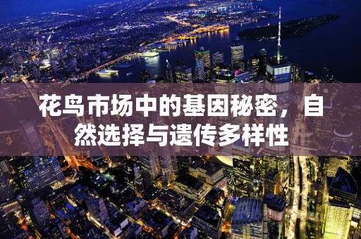花鸟市场中的基因秘密，自然选择与遗传多样性