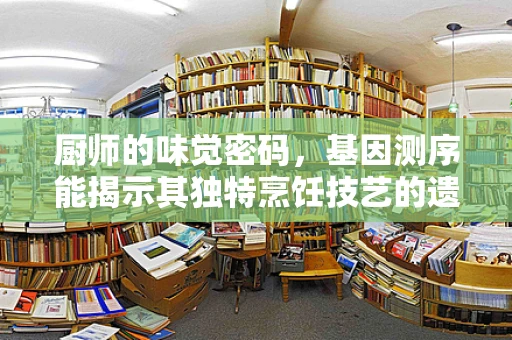 厨师的味觉密码，基因测序能揭示其独特烹饪技艺的遗传基础吗？
