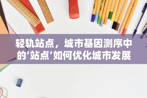 轻轨站点，城市基因测序中的‘站点’如何优化城市发展？