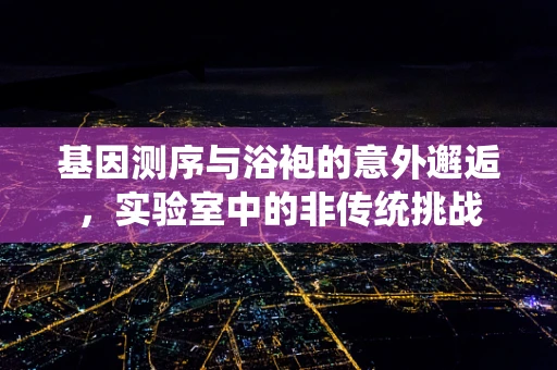 基因测序与浴袍的意外邂逅，实验室中的非传统挑战