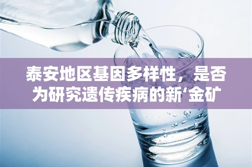 泰安地区基因多样性，是否为研究遗传疾病的新‘金矿’？