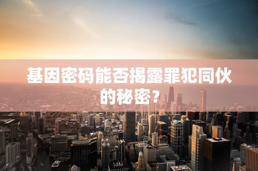 基因密码能否揭露罪犯同伙的秘密？