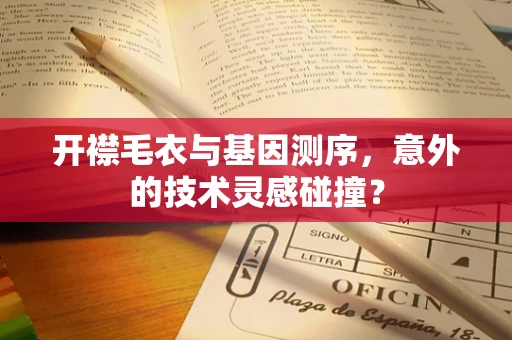 开襟毛衣与基因测序，意外的技术灵感碰撞？