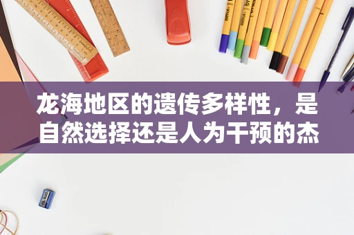 龙海地区的遗传多样性，是自然选择还是人为干预的杰作？