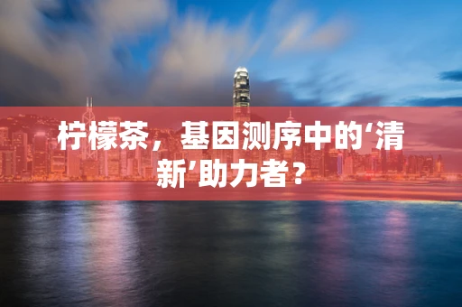 柠檬茶，基因测序中的‘清新’助力者？