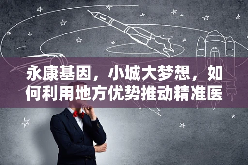 永康基因，小城大梦想，如何利用地方优势推动精准医疗的未来？