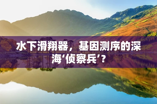 水下滑翔器，基因测序的深海‘侦察兵’？