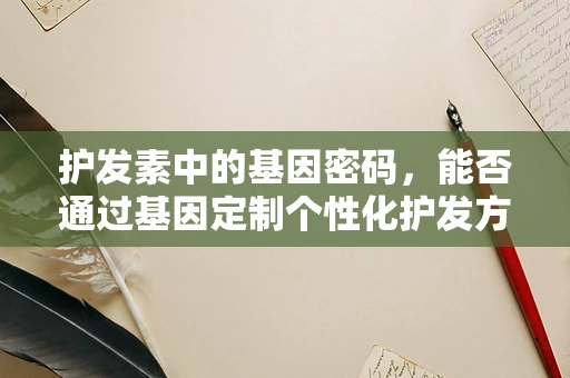 护发素中的基因密码，能否通过基因定制个性化护发方案？