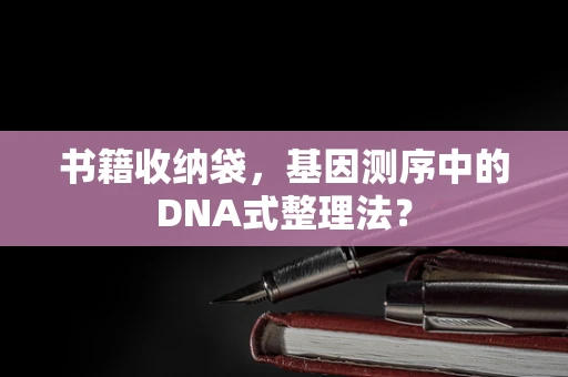 书籍收纳袋，基因测序中的DNA式整理法？
