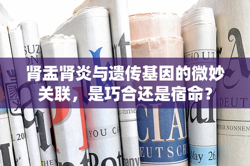 肾盂肾炎与遗传基因的微妙关联，是巧合还是宿命？