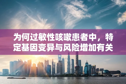 为何过敏性咳嗽患者中，特定基因变异与风险增加有关联？