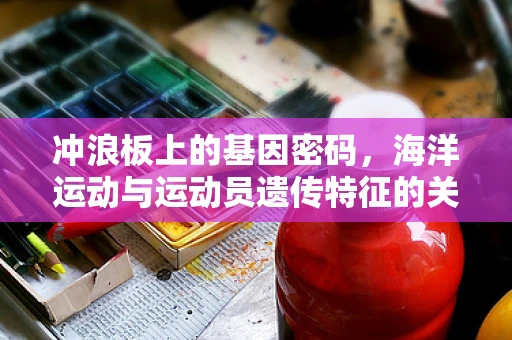 冲浪板上的基因密码，海洋运动与运动员遗传特征的关系